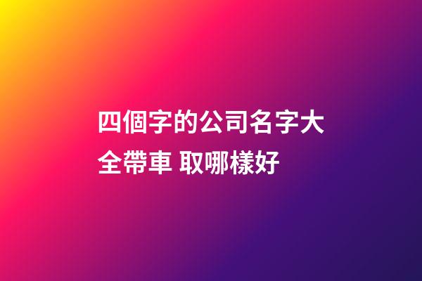 四個字的公司名字大全帶車 取哪樣好-第1張-公司起名-玄機派